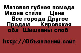 Матовая губная помада “Икона стиля“ › Цена ­ 499 - Все города Другое » Продам   . Кировская обл.,Шишканы слоб.